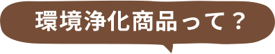 環境浄化商品って?
